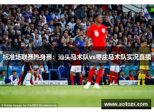 标准场联赛热身赛：汕头马术队vs枣庄马术队实况直播